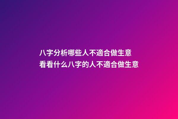 八字分析哪些人不適合做生意 看看什么八字的人不適合做生意-第1張-觀點-玄機派